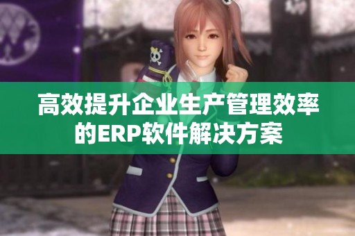 高效提升企业生产管理效率的ERP软件解决方案