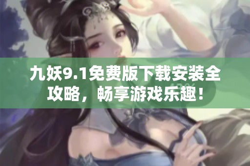 九妖9.1免费版下载安装全攻略，畅享游戏乐趣！