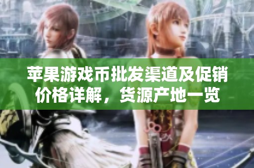 苹果游戏币批发渠道及促销价格详解，货源产地一览