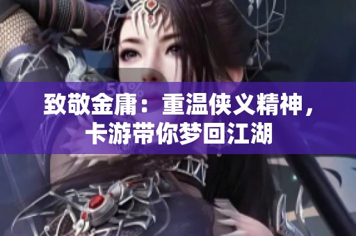 致敬金庸：重温侠义精神，卡游带你梦回江湖