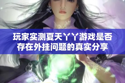 玩家实测夏天丫丫游戏是否存在外挂问题的真实分享