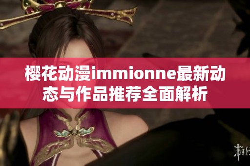 樱花动漫immionne最新动态与作品推荐全面解析