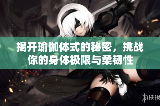 揭开瑜伽体式的秘密，挑战你的身体极限与柔韧性