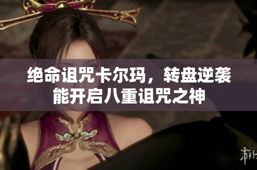绝命诅咒卡尔玛，转盘逆袭能开启八重诅咒之神