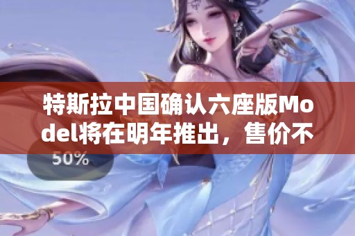 特斯拉中国确认六座版Model将在明年推出，售价不超200万元
