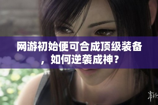 网游初始便可合成顶级装备，如何逆袭成神？