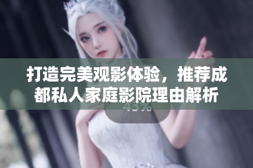 打造完美观影体验，推荐成都私人家庭影院理由解析