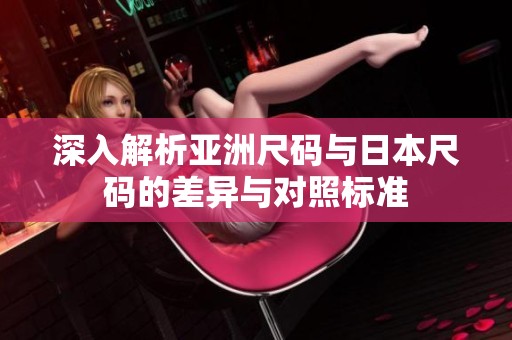 深入解析亚洲尺码与日本尺码的差异与对照标准