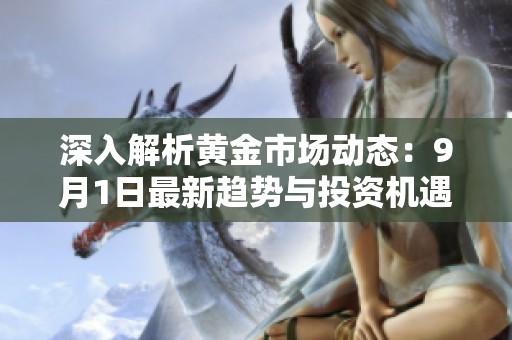 深入解析黄金市场动态：9月1日最新趋势与投资机遇