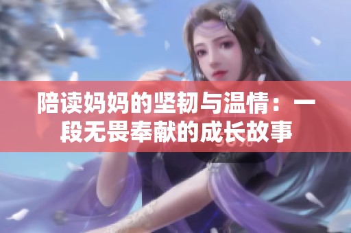 陪读妈妈的坚韧与温情：一段无畏奉献的成长故事
