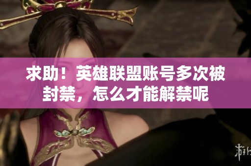 求助！英雄联盟账号多次被封禁，怎么才能解禁呢