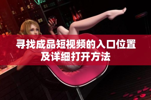 寻找成品短视频的入口位置及详细打开方法