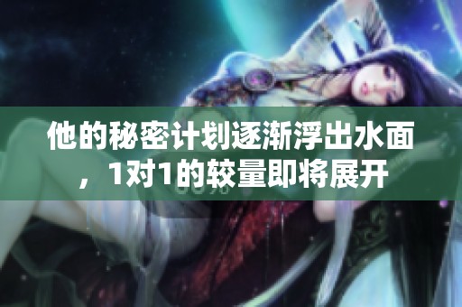 他的秘密计划逐渐浮出水面，1对1的较量即将展开