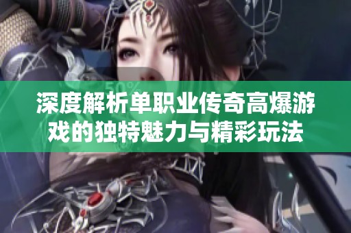 深度解析单职业传奇高爆游戏的独特魅力与精彩玩法