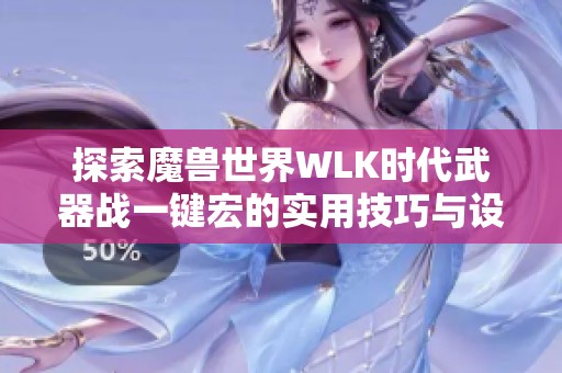 探索魔兽世界WLK时代武器战一键宏的实用技巧与设置方法