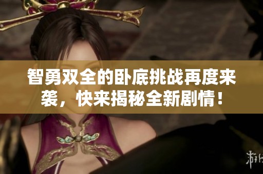 智勇双全的卧底挑战再度来袭，快来揭秘全新剧情！