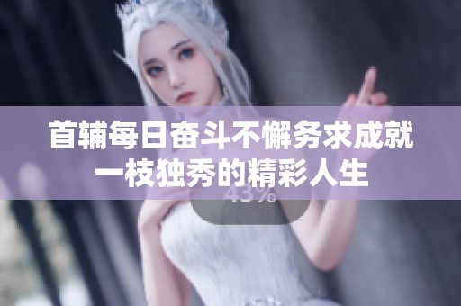 首辅每日奋斗不懈务求成就一枝独秀的精彩人生
