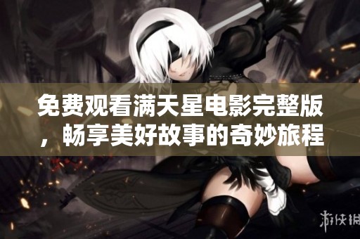 免费观看满天星电影完整版，畅享美好故事的奇妙旅程