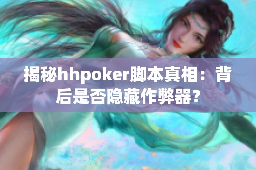 揭秘hhpoker脚本真相：背后是否隐藏作弊器？