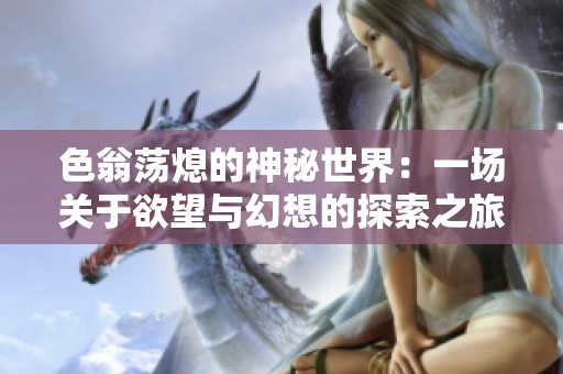 色翁荡熄的神秘世界：一场关于欲望与幻想的探索之旅