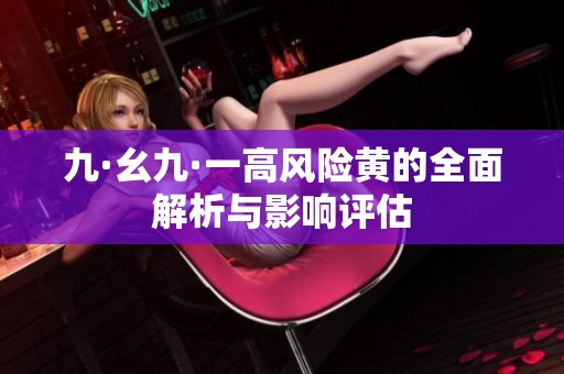 九·幺九·一高风险黄的全面解析与影响评估