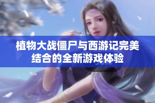植物大战僵尸与西游记完美结合的全新游戏体验