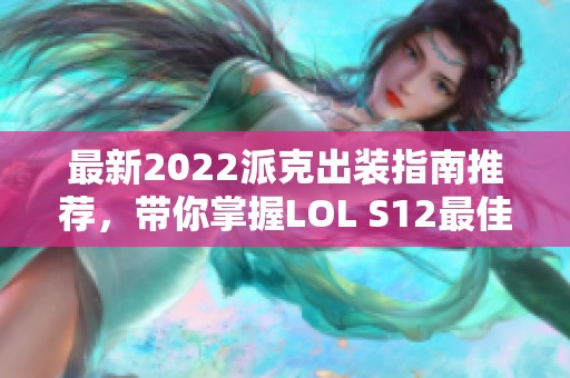 最新2022派克出装指南推荐，带你掌握LOL S12最佳玩法策略