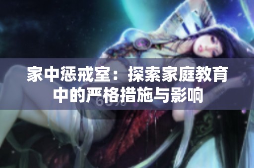 家中惩戒室：探索家庭教育中的严格措施与影响