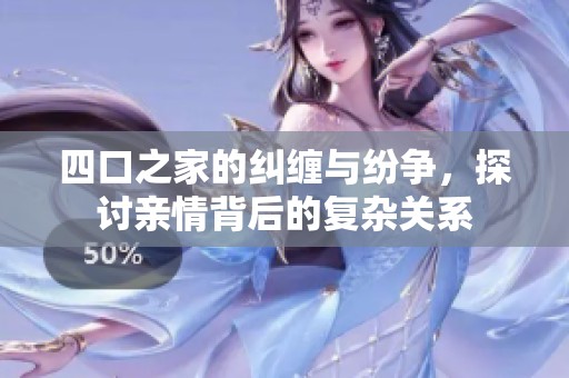 四口之家的纠缠与纷争，探讨亲情背后的复杂关系