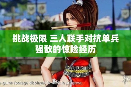 挑战极限 三人联手对抗单兵强敌的惊险经历
