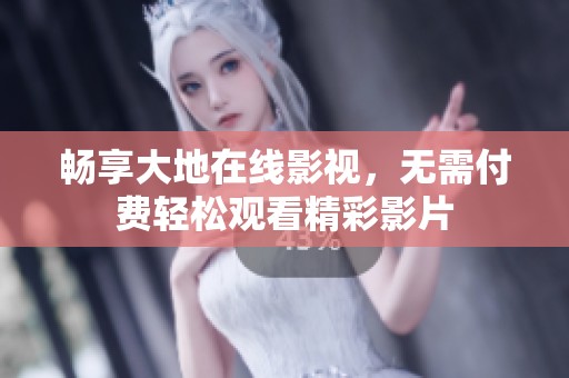 畅享大地在线影视，无需付费轻松观看精彩影片