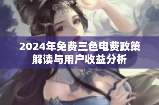 2024年免费三色电费政策解读与用户收益分析