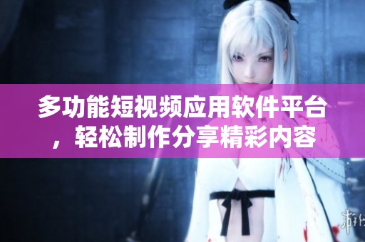 多功能短视频应用软件平台，轻松制作分享精彩内容