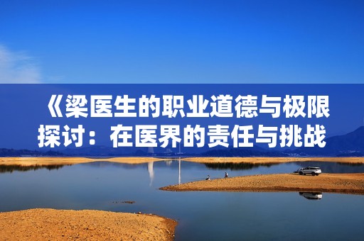 《梁医生的职业道德与极限探讨：在医界的责任与挑战》