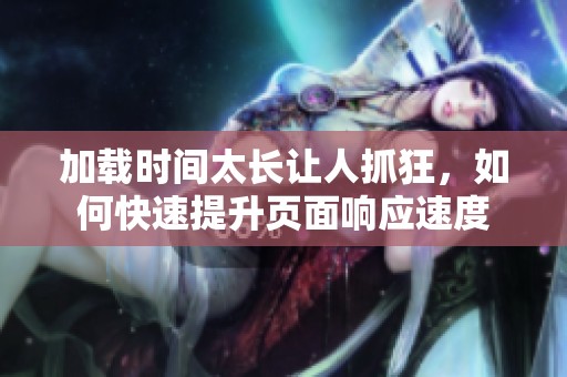 加载时间太长让人抓狂，如何快速提升页面响应速度
