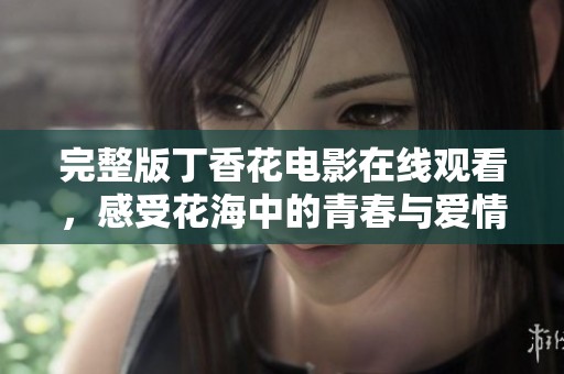完整版丁香花电影在线观看，感受花海中的青春与爱情