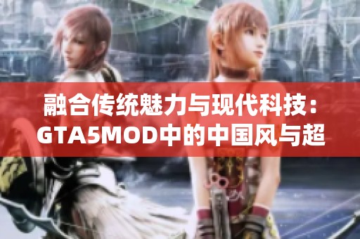 融合传统魅力与现代科技：GTA5MOD中的中国风与超级英雄元素