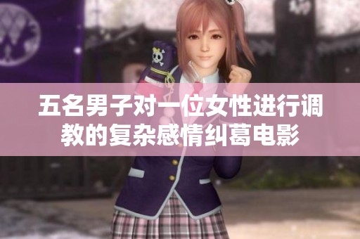 五名男子对一位女性进行调教的复杂感情纠葛电影