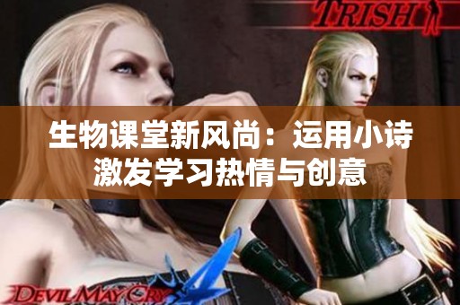 生物课堂新风尚：运用小诗激发学习热情与创意