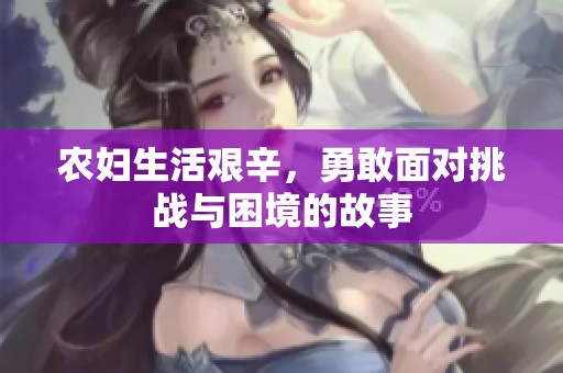 农妇生活艰辛，勇敢面对挑战与困境的故事