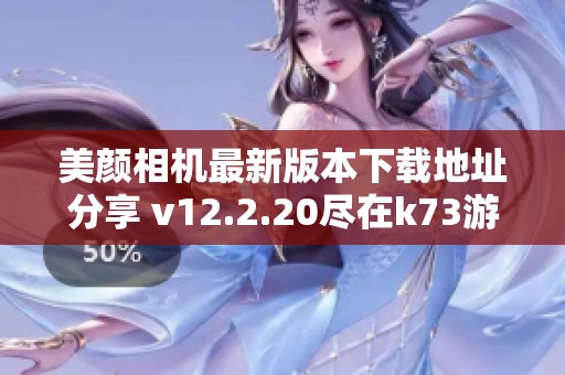 美颜相机最新版本下载地址分享 v12.2.20尽在k73游戏之家