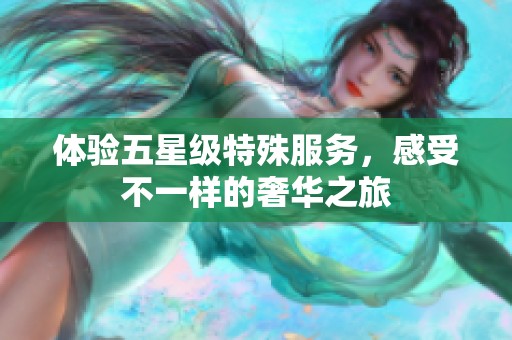 体验五星级特殊服务，感受不一样的奢华之旅