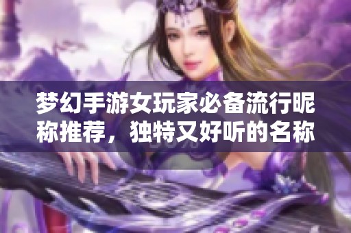 梦幻手游女玩家必备流行昵称推荐，独特又好听的名称分享