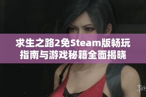 求生之路2免Steam版畅玩指南与游戏秘籍全面揭晓