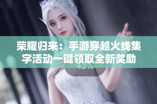 荣耀归来：手游穿越火线集字活动一键领取全新奖励