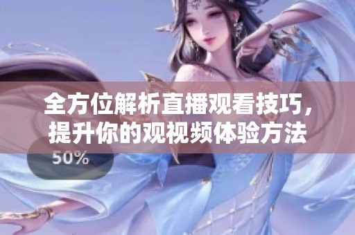 全方位解析直播观看技巧，提升你的观视频体验方法