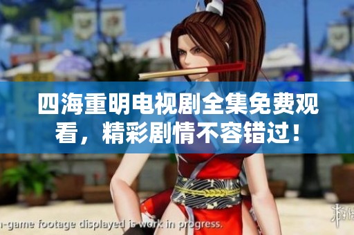 四海重明电视剧全集免费观看，精彩剧情不容错过！