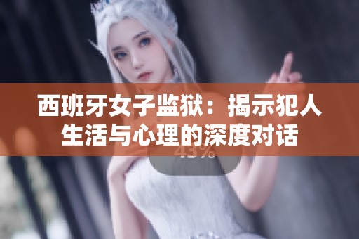 西班牙女子监狱：揭示犯人生活与心理的深度对话