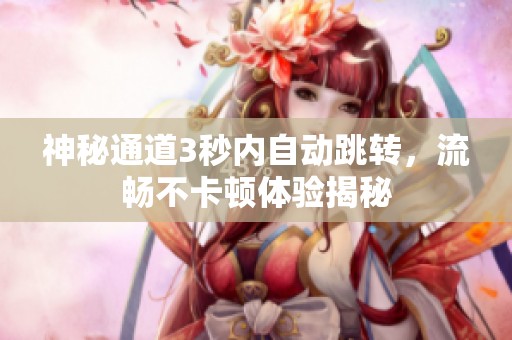 神秘通道3秒内自动跳转，流畅不卡顿体验揭秘