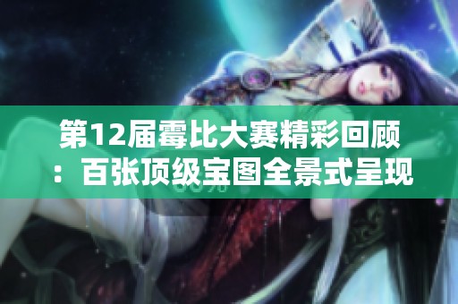 第12届霉比大赛精彩回顾：百张顶级宝图全景式呈现